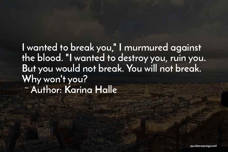 Karina Halle Quotes: I Wanted To Break You, I Murmured Against The Blood. I Wanted To Destroy You, Ruin You. But You Would
