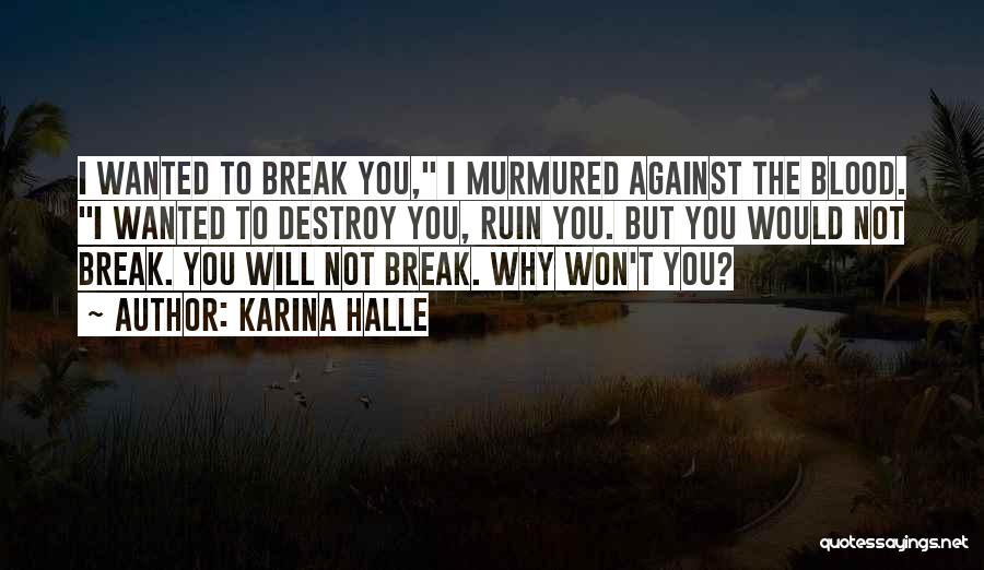Karina Halle Quotes: I Wanted To Break You, I Murmured Against The Blood. I Wanted To Destroy You, Ruin You. But You Would
