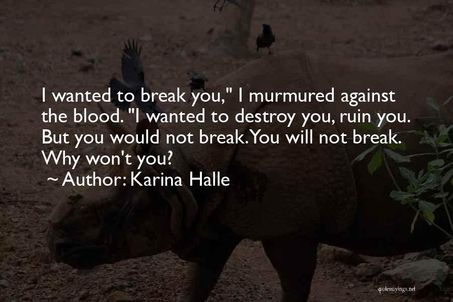 Karina Halle Quotes: I Wanted To Break You, I Murmured Against The Blood. I Wanted To Destroy You, Ruin You. But You Would