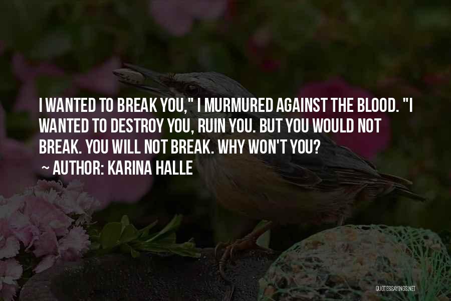 Karina Halle Quotes: I Wanted To Break You, I Murmured Against The Blood. I Wanted To Destroy You, Ruin You. But You Would