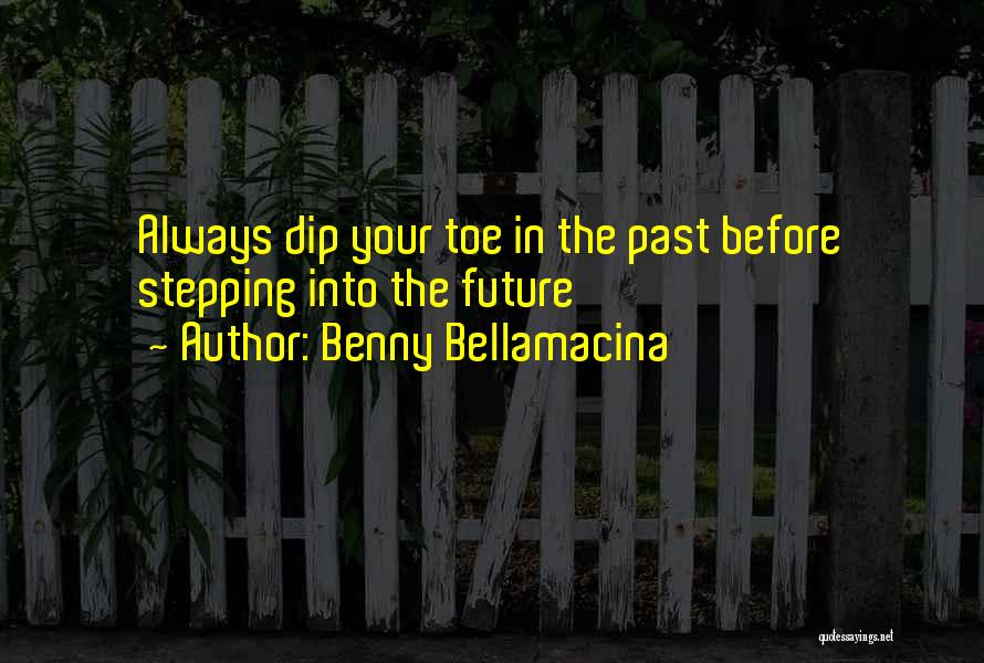 Benny Bellamacina Quotes: Always Dip Your Toe In The Past Before Stepping Into The Future