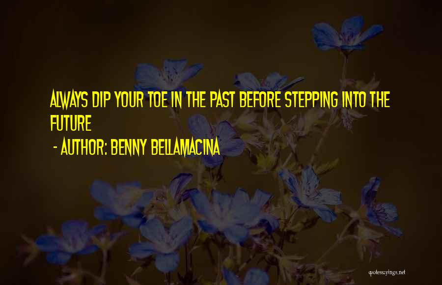 Benny Bellamacina Quotes: Always Dip Your Toe In The Past Before Stepping Into The Future
