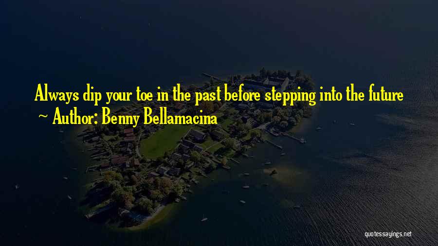 Benny Bellamacina Quotes: Always Dip Your Toe In The Past Before Stepping Into The Future