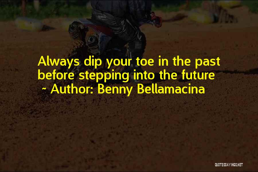 Benny Bellamacina Quotes: Always Dip Your Toe In The Past Before Stepping Into The Future