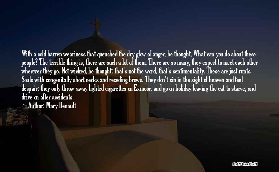 Mary Renault Quotes: With A Cold Barren Weariness That Quenched The Dry Glow Of Anger, He Thought, What Can You Do About These