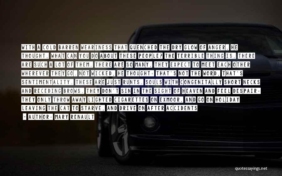 Mary Renault Quotes: With A Cold Barren Weariness That Quenched The Dry Glow Of Anger, He Thought, What Can You Do About These