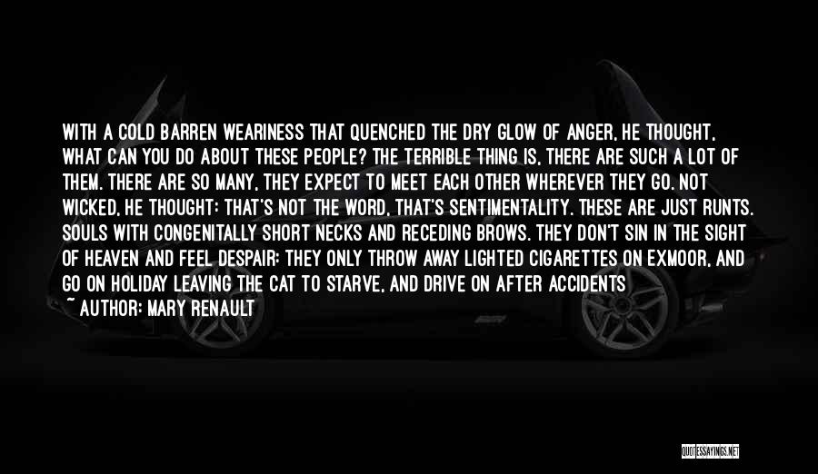 Mary Renault Quotes: With A Cold Barren Weariness That Quenched The Dry Glow Of Anger, He Thought, What Can You Do About These