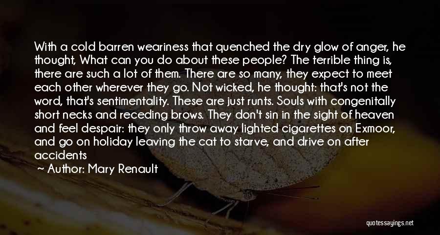 Mary Renault Quotes: With A Cold Barren Weariness That Quenched The Dry Glow Of Anger, He Thought, What Can You Do About These