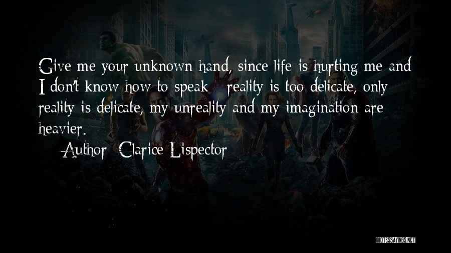 Clarice Lispector Quotes: Give Me Your Unknown Hand, Since Life Is Hurting Me And I Don't Know How To Speak - Reality Is