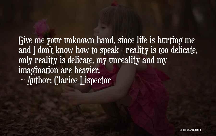 Clarice Lispector Quotes: Give Me Your Unknown Hand, Since Life Is Hurting Me And I Don't Know How To Speak - Reality Is