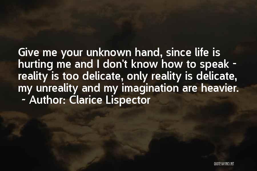 Clarice Lispector Quotes: Give Me Your Unknown Hand, Since Life Is Hurting Me And I Don't Know How To Speak - Reality Is