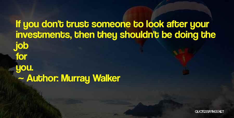 Murray Walker Quotes: If You Don't Trust Someone To Look After Your Investments, Then They Shouldn't Be Doing The Job For You.