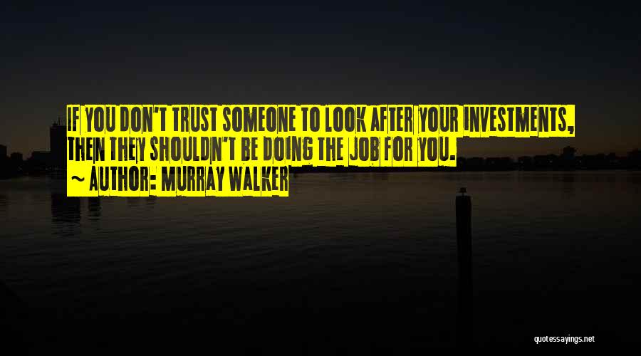 Murray Walker Quotes: If You Don't Trust Someone To Look After Your Investments, Then They Shouldn't Be Doing The Job For You.