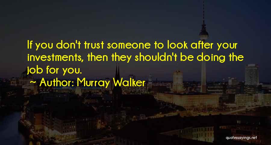 Murray Walker Quotes: If You Don't Trust Someone To Look After Your Investments, Then They Shouldn't Be Doing The Job For You.