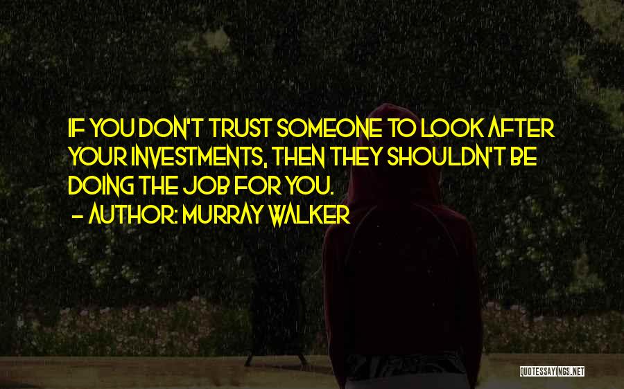 Murray Walker Quotes: If You Don't Trust Someone To Look After Your Investments, Then They Shouldn't Be Doing The Job For You.