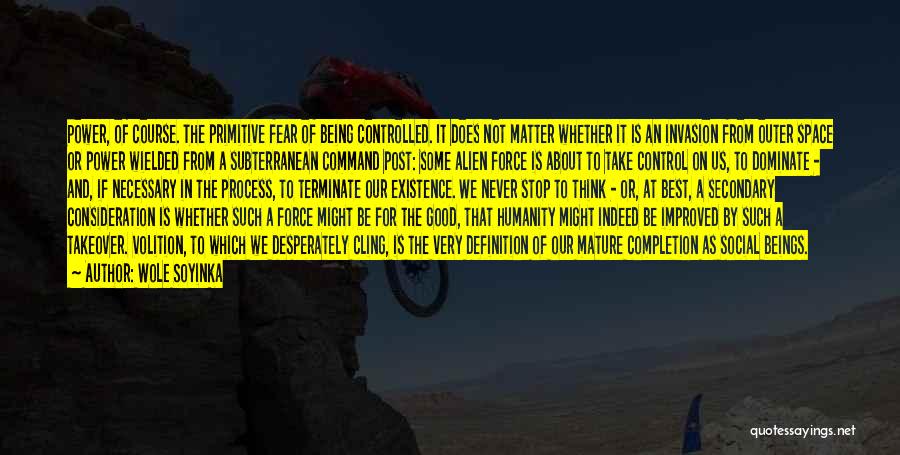 Wole Soyinka Quotes: Power, Of Course. The Primitive Fear Of Being Controlled. It Does Not Matter Whether It Is An Invasion From Outer