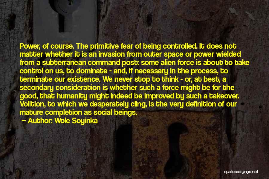 Wole Soyinka Quotes: Power, Of Course. The Primitive Fear Of Being Controlled. It Does Not Matter Whether It Is An Invasion From Outer