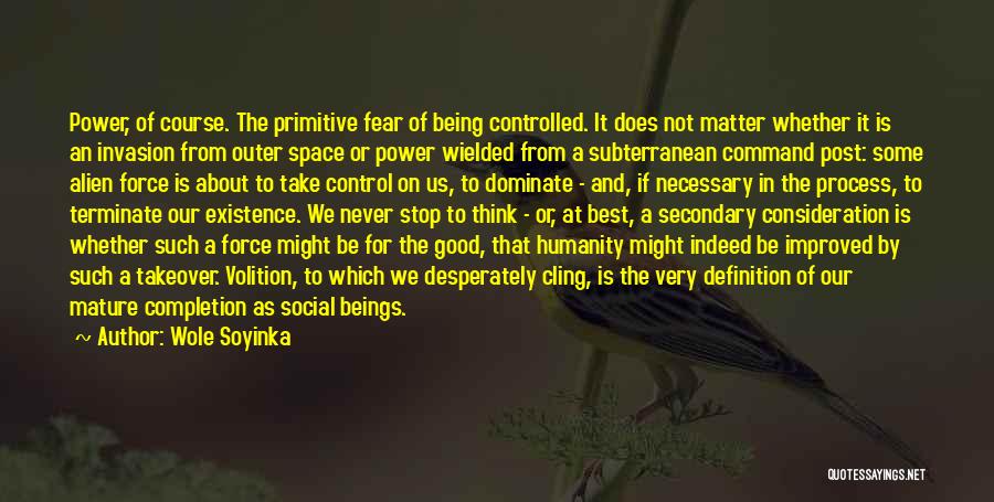 Wole Soyinka Quotes: Power, Of Course. The Primitive Fear Of Being Controlled. It Does Not Matter Whether It Is An Invasion From Outer