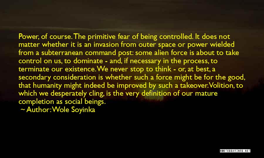 Wole Soyinka Quotes: Power, Of Course. The Primitive Fear Of Being Controlled. It Does Not Matter Whether It Is An Invasion From Outer