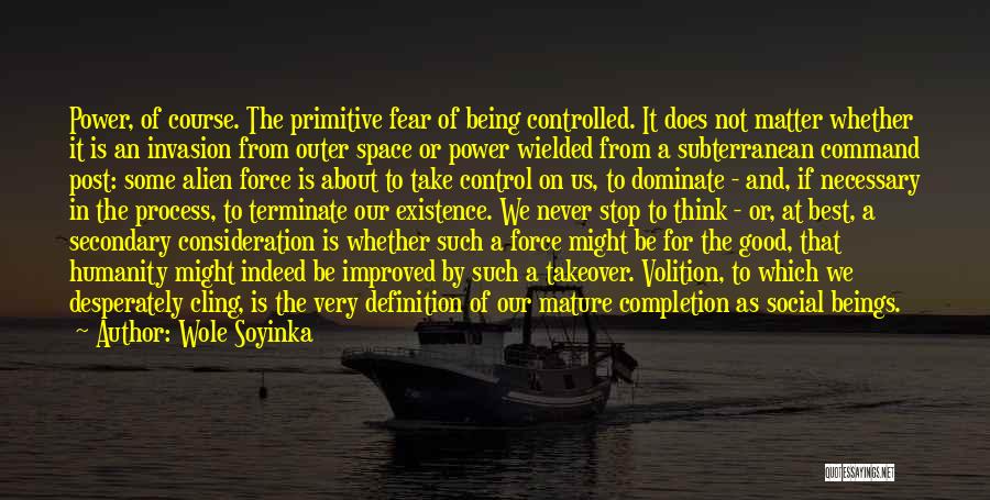 Wole Soyinka Quotes: Power, Of Course. The Primitive Fear Of Being Controlled. It Does Not Matter Whether It Is An Invasion From Outer