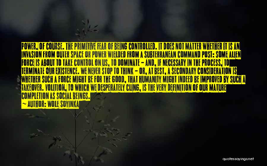 Wole Soyinka Quotes: Power, Of Course. The Primitive Fear Of Being Controlled. It Does Not Matter Whether It Is An Invasion From Outer