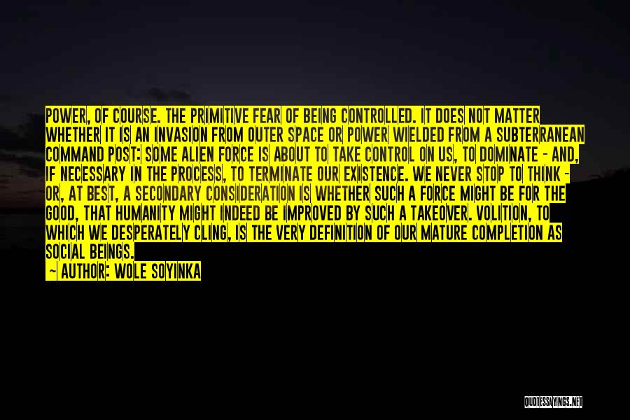 Wole Soyinka Quotes: Power, Of Course. The Primitive Fear Of Being Controlled. It Does Not Matter Whether It Is An Invasion From Outer