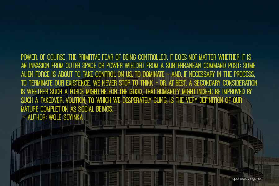 Wole Soyinka Quotes: Power, Of Course. The Primitive Fear Of Being Controlled. It Does Not Matter Whether It Is An Invasion From Outer