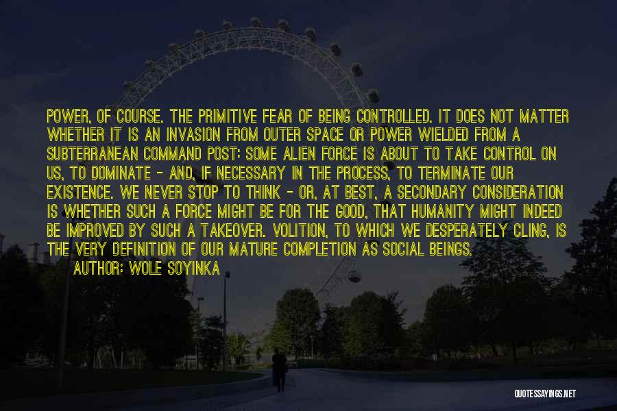 Wole Soyinka Quotes: Power, Of Course. The Primitive Fear Of Being Controlled. It Does Not Matter Whether It Is An Invasion From Outer