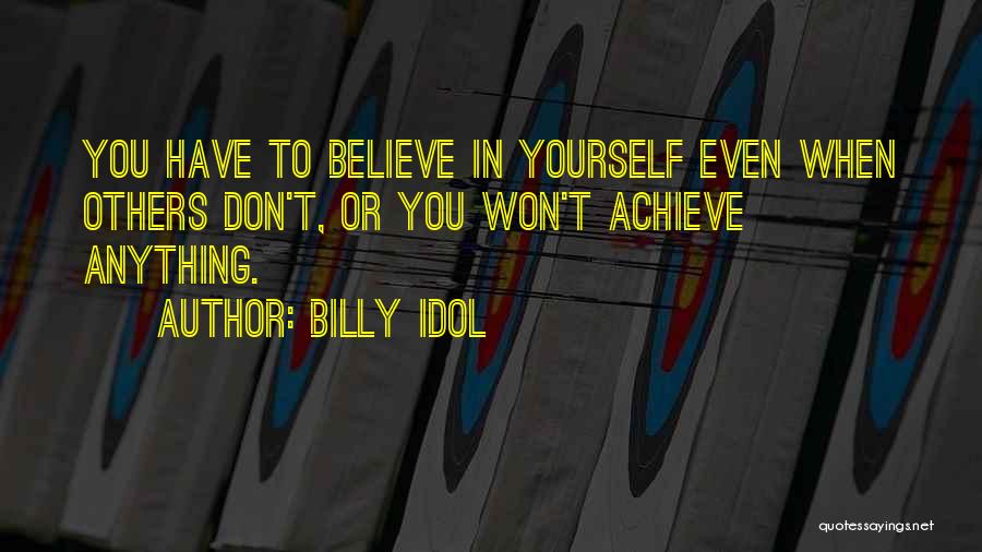 Billy Idol Quotes: You Have To Believe In Yourself Even When Others Don't, Or You Won't Achieve Anything.