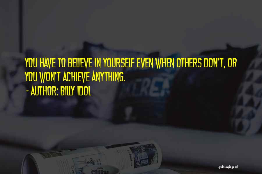 Billy Idol Quotes: You Have To Believe In Yourself Even When Others Don't, Or You Won't Achieve Anything.