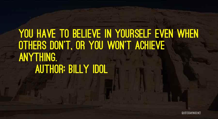 Billy Idol Quotes: You Have To Believe In Yourself Even When Others Don't, Or You Won't Achieve Anything.