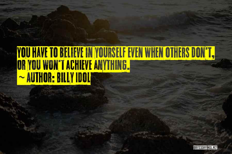 Billy Idol Quotes: You Have To Believe In Yourself Even When Others Don't, Or You Won't Achieve Anything.