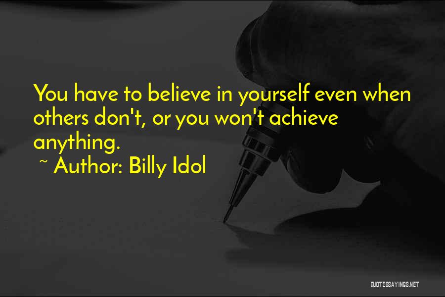 Billy Idol Quotes: You Have To Believe In Yourself Even When Others Don't, Or You Won't Achieve Anything.