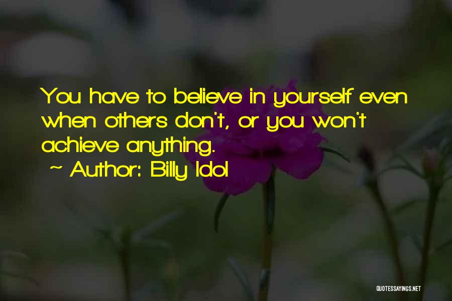 Billy Idol Quotes: You Have To Believe In Yourself Even When Others Don't, Or You Won't Achieve Anything.
