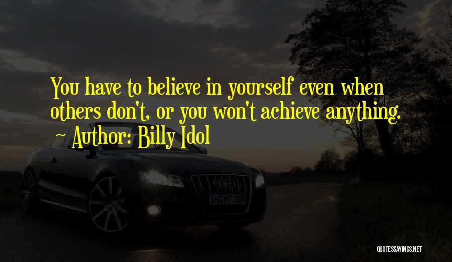 Billy Idol Quotes: You Have To Believe In Yourself Even When Others Don't, Or You Won't Achieve Anything.