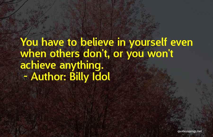Billy Idol Quotes: You Have To Believe In Yourself Even When Others Don't, Or You Won't Achieve Anything.
