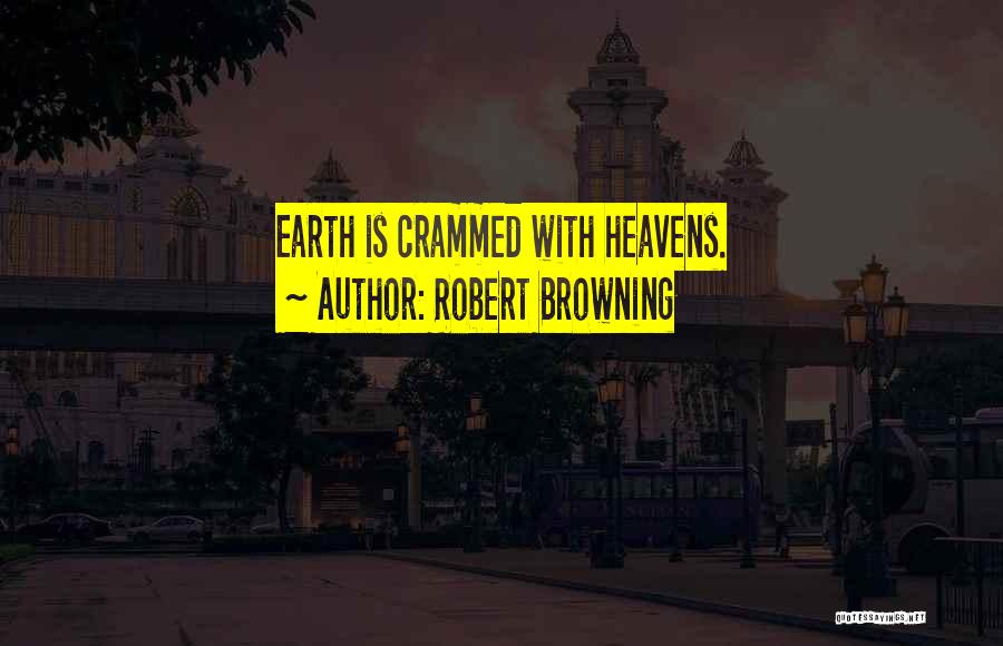 Robert Browning Quotes: Earth Is Crammed With Heavens.