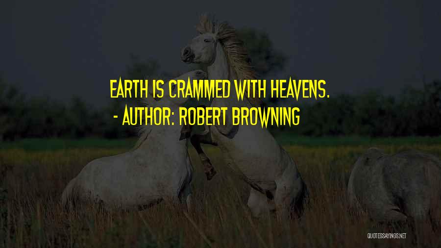 Robert Browning Quotes: Earth Is Crammed With Heavens.