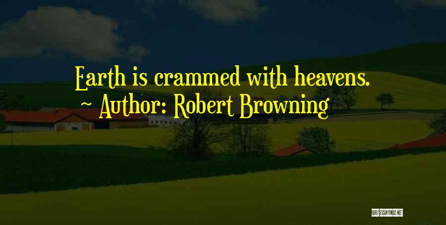 Robert Browning Quotes: Earth Is Crammed With Heavens.