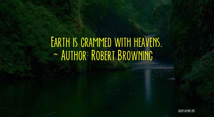 Robert Browning Quotes: Earth Is Crammed With Heavens.