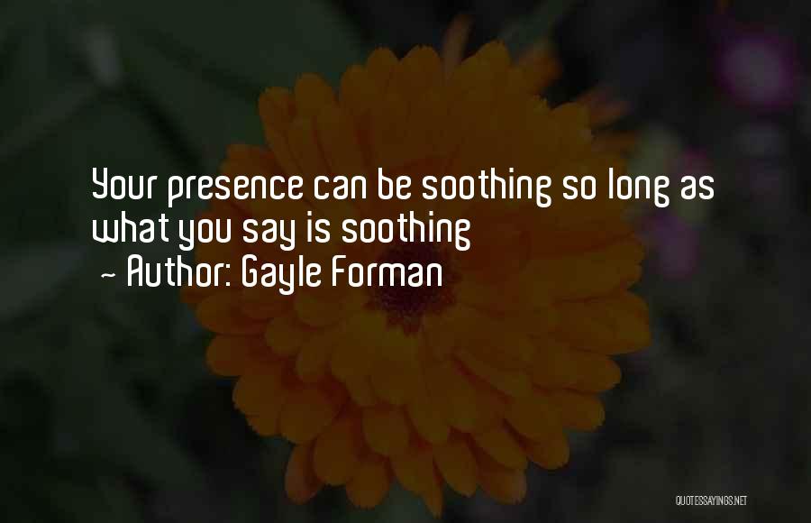 Gayle Forman Quotes: Your Presence Can Be Soothing So Long As What You Say Is Soothing