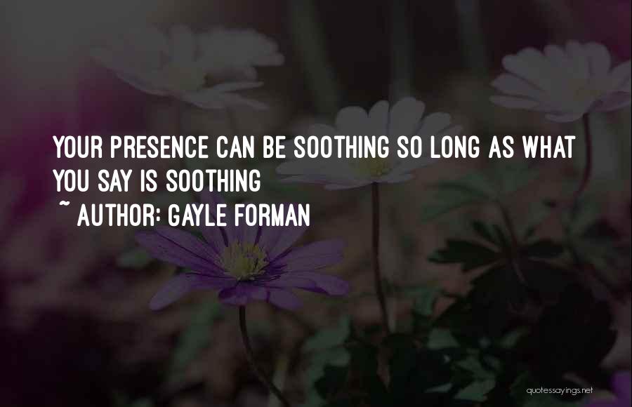 Gayle Forman Quotes: Your Presence Can Be Soothing So Long As What You Say Is Soothing