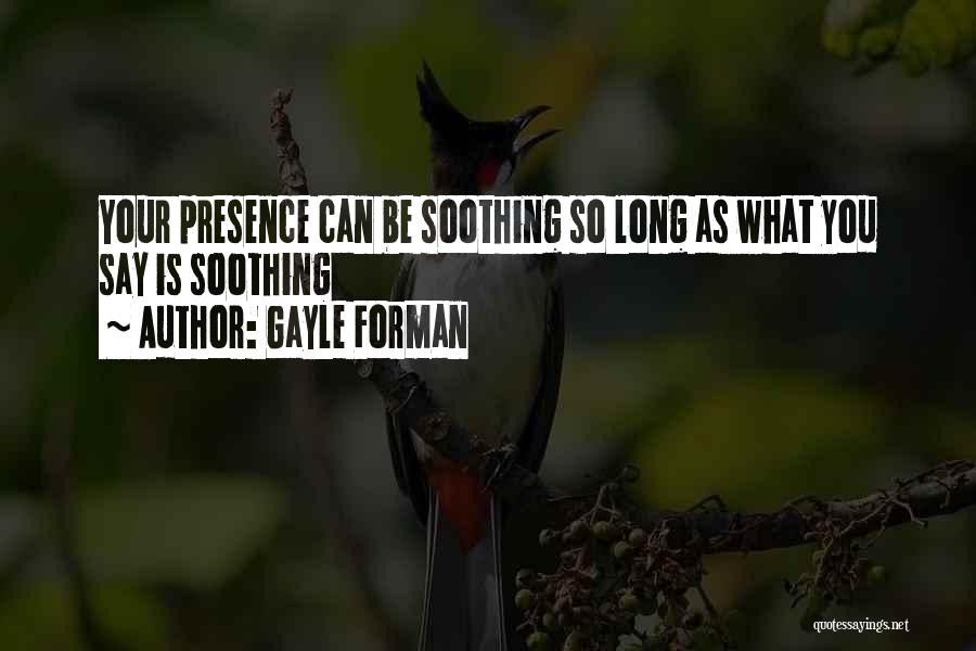 Gayle Forman Quotes: Your Presence Can Be Soothing So Long As What You Say Is Soothing