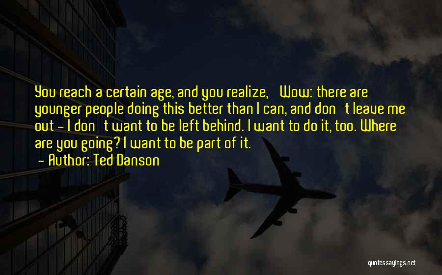 Ted Danson Quotes: You Reach A Certain Age, And You Realize, 'wow: There Are Younger People Doing This Better Than I Can, And