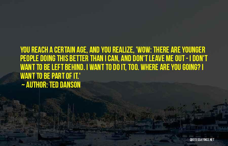 Ted Danson Quotes: You Reach A Certain Age, And You Realize, 'wow: There Are Younger People Doing This Better Than I Can, And