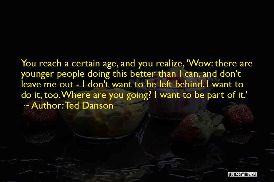 Ted Danson Quotes: You Reach A Certain Age, And You Realize, 'wow: There Are Younger People Doing This Better Than I Can, And