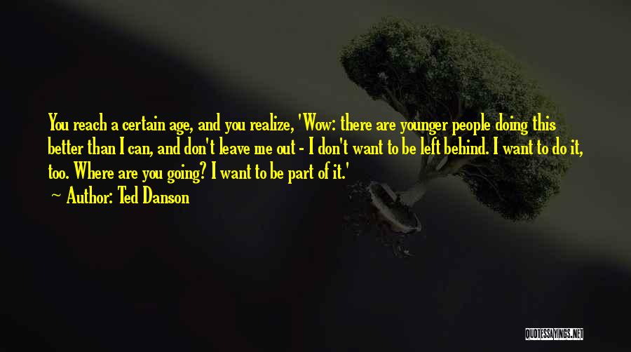 Ted Danson Quotes: You Reach A Certain Age, And You Realize, 'wow: There Are Younger People Doing This Better Than I Can, And