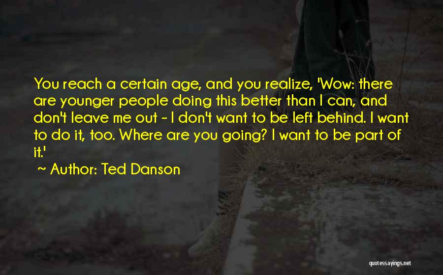 Ted Danson Quotes: You Reach A Certain Age, And You Realize, 'wow: There Are Younger People Doing This Better Than I Can, And