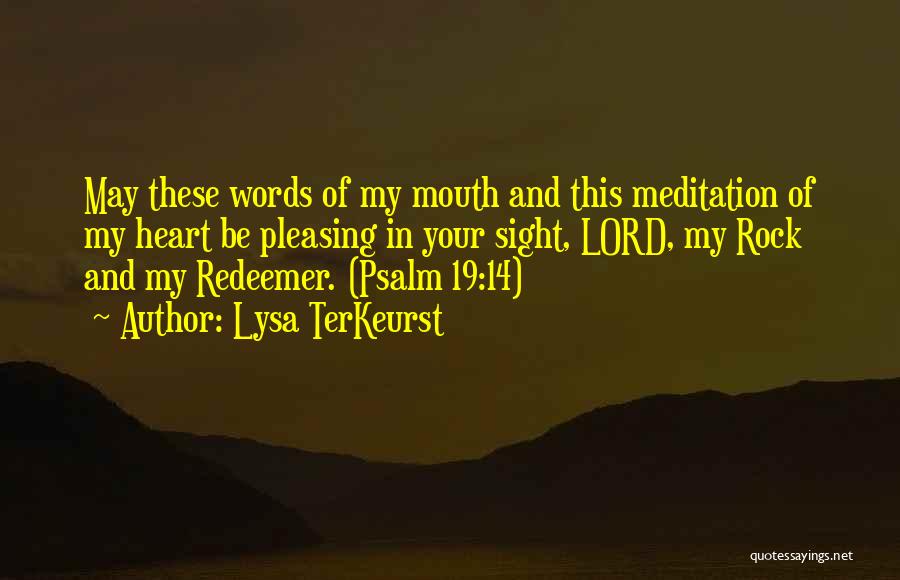 Lysa TerKeurst Quotes: May These Words Of My Mouth And This Meditation Of My Heart Be Pleasing In Your Sight, Lord, My Rock