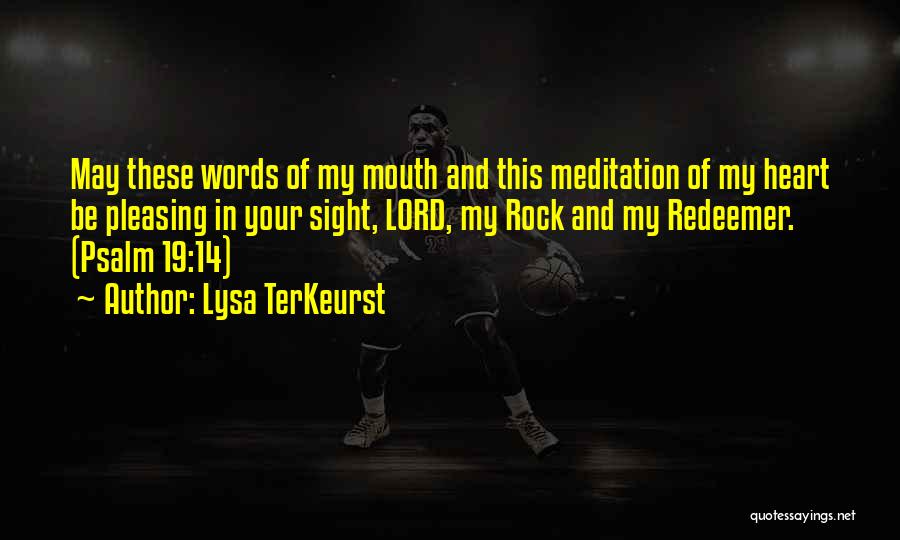 Lysa TerKeurst Quotes: May These Words Of My Mouth And This Meditation Of My Heart Be Pleasing In Your Sight, Lord, My Rock